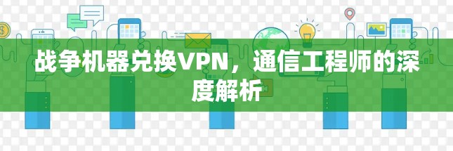 战争机器兑换VPN，通信工程师的深度解析