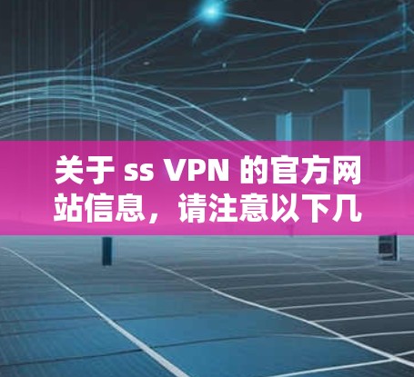 关于 ss VPN 的官方网站信息，请注意以下几点