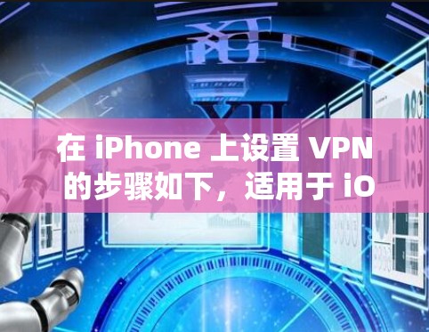 在 iPhone 上设置 VPN 的步骤如下，适用于 iOS 系统（以最新版 iOS 17 为例）