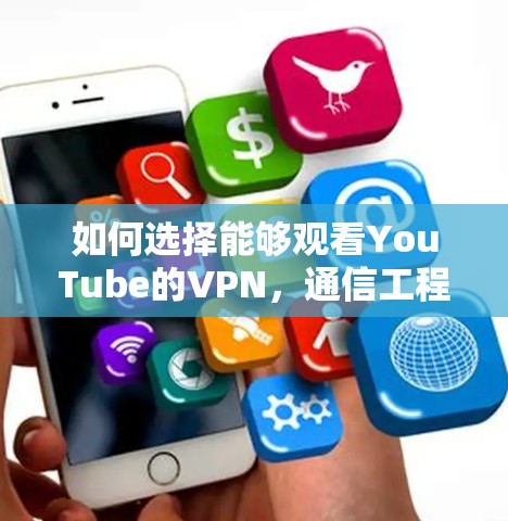 如何选择能够观看YouTube的VPN，通信工程师的专业指南