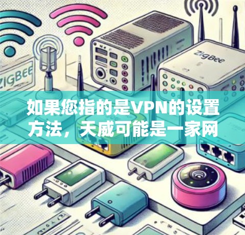 如果您指的是VPN的设置方法，天威可能是一家网络设备供应商或互联网设备制造商，提供各种类型的VPN解决方案。以下是一些常见的配置步骤和注意事项