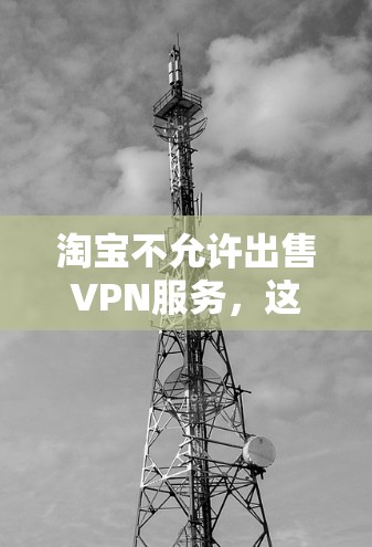 淘宝不允许出售VPN服务，这是平台根据其运营规则和用户协议所决定的。以下是详细的解释