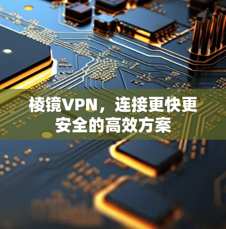 棱镜VPN,连接更快更安全的高效方案