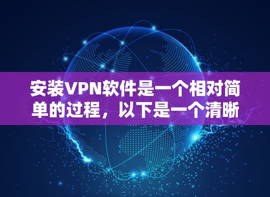 安装VPN软件是一个相对简单的过程，以下是一个清晰的步骤指南