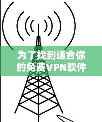 为了找到适合你的免费VPN软件，以下是一些推荐，根据你的需求和预算进行选择