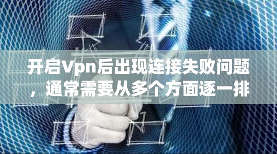 开启Vpn后出现连接失败问题,通常需要从多个方面逐一排查可能的原因。以下是一步步的解决方案