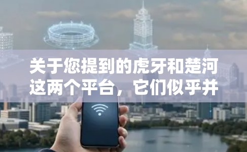 关于您提到的虎牙和楚河这两个平台，它们似乎并没有直接的VPN合作关系。不过，如果涉及VPN服务，通常会以虎牙VPN或楚河VPN为名义，提供相关的会员或订阅服务