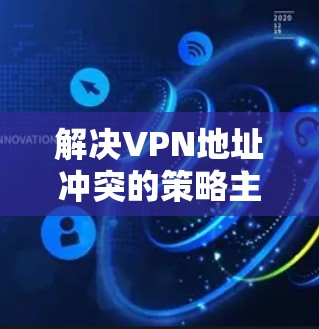 解决VPN地址冲突的策略主要包括加密 socks协议和虚拟专用服务器(VSS)等机制。以下是对这些机制的详细分析和解决方案