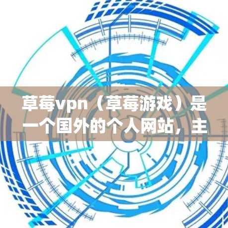 草莓vpn(草莓游戏)是一个国外的个人网站,主要提供游戏下载服务。草莓vpn在 Android 系统上没有直接的 App,但可以通过以下方式获取游戏