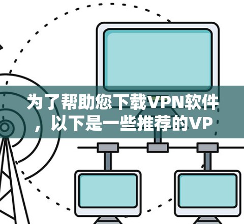 为了帮助您下载VPN软件,以下是一些推荐的VPN网站和下载链接,您可以在访问后自行选择适合自己的VPN服务