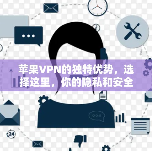 苹果VPN的独特优势,选择这里,你的隐私和安全将得到最好保障!