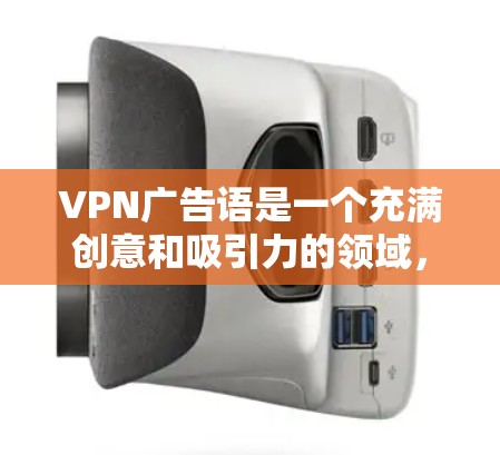 VPN广告语是一个充满创意和吸引力的领域,它不仅能够吸引目标用户,还能让潜在用户对VPN服务产生兴趣。以下是几条常见的VPN广告语