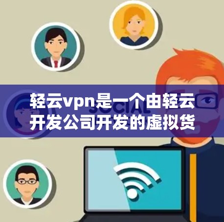 轻云vpn是一个由轻云开发公司开发的虚拟货币应用，主要用于进行虚拟货币交易和虚拟货币游戏。如果你在寻找类似产品，可以考虑以下几个方面