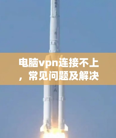 电脑vpn连接不上,常见问题及解决方案