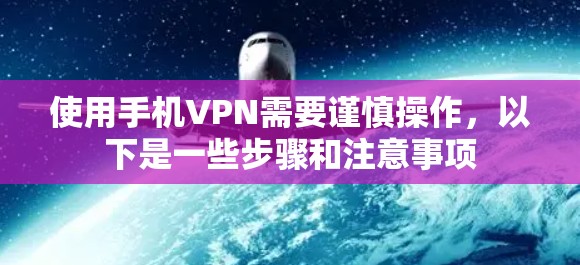 使用手机VPN需要谨慎操作,以下是一些步骤和注意事项