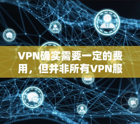 VPN确实需要一定的费用，但并非所有VPN服务都免费。以下是详细的费用分析