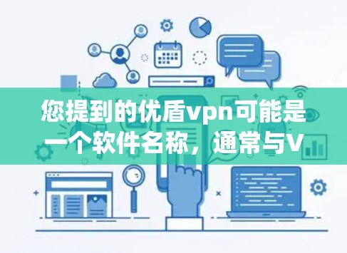 您提到的优盾vpn可能是一个软件名称,通常与VPN或网络保护相关。如果您需要下载该软件,请确保它是官方或经过审核的,以确保安全性和有效性