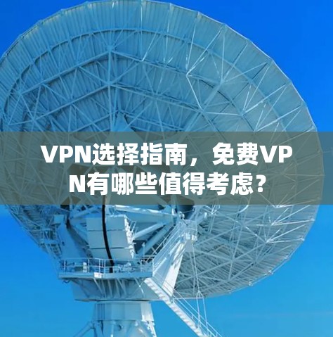 VPN选择指南,免费VPN有哪些值得考虑?