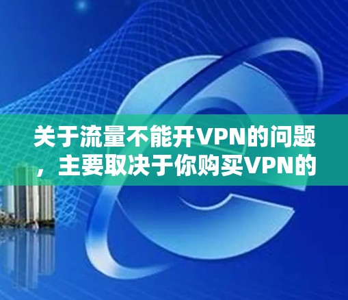 关于流量不能开VPN的问题,主要取决于你购买VPN的费用结构以及你是否能够获得足够的流量来使用 VPN。以下是一些关键点