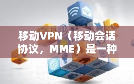 移动VPN(移动会话协议,MME)是一种用于连接移动网络的协议,与Wi-Fi、4G/5G网络等通信。远程联机是指设备之间通过某种方式实现数据传输或通信,而不仅仅是简单的连接
