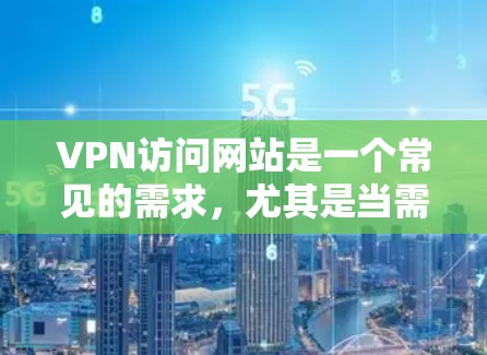 VPN访问网站是一个常见的需求,尤其是当需要访问国外网站时。以下是关于VPN访问网站的建议