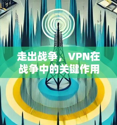 走出战争,VPN在战争中的关键作用