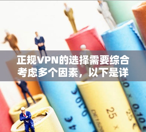 正规VPN的选择需要综合考虑多个因素,以下是详细的步骤指南