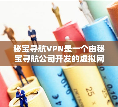 秘宝寻航VPN是一个由秘宝寻航公司开发的虚拟网络服务,旨在提供安全、便捷的网络连接。以下是对秘宝寻航VPN的一些关键信息和问题