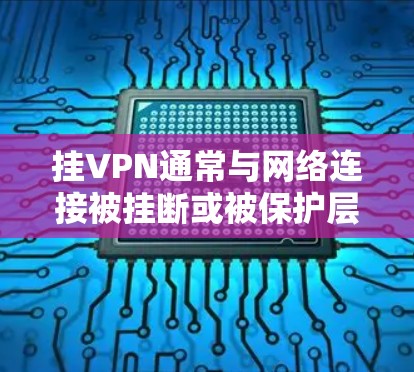 挂VPN通常与网络连接被挂断或被保护层（如防火墙）挂上有关，以下是解决此类问题的步骤