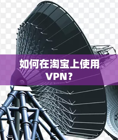 如何在淘宝上使用VPN?