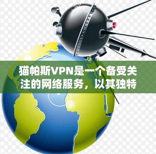 猫帕斯VPN是一个备受关注的网络服务,以其独特的功能和技术而闻名。以下是对猫帕斯VPN的详细分析