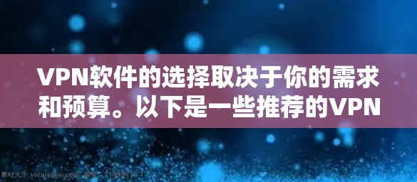 VPN软件的选择取决于你的需求和预算。以下是一些推荐的VPN软件,供你参考