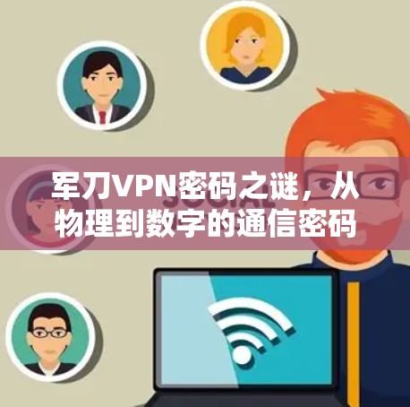 军刀VPN密码之谜,从物理到数字的通信密码之谜