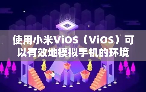 使用小米ViOS（ViOS）可以有效地模拟手机的环境，适合学习和实验。以下是使用ViOS的详细步骤