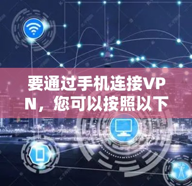 要通过手机连接VPN，您可以按照以下步骤进行操作