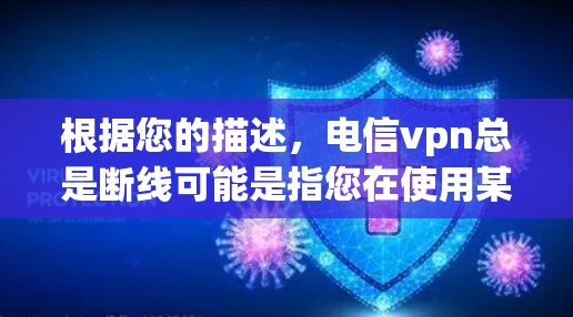 根据您的描述,电信vpn总是断线可能是指您在使用某种网络服务时遇到了连接问题。以下是一些可能的原因和解决方法