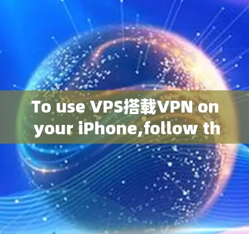 To use VPS搭载VPN on your iPhone,follow these organized steps based on your thought process: