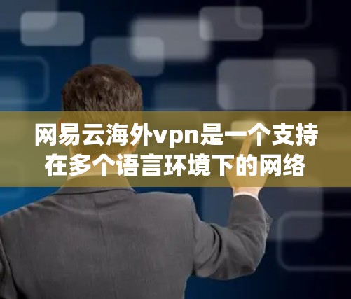网易云海外vpn是一个支持在多个语言环境下的网络VPN软件，旨在为用户提供远程访问VPN服务的选项。它在支持多语言、跨平台、安全性以及用户友好性等方面具有一定的优势。以下是对该软件的详细介绍