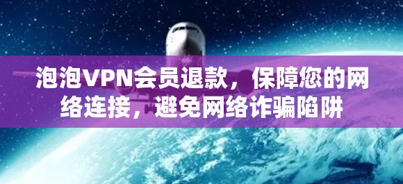 泡泡VPN会员退款，保障您的网络连接，避免网络诈骗陷阱