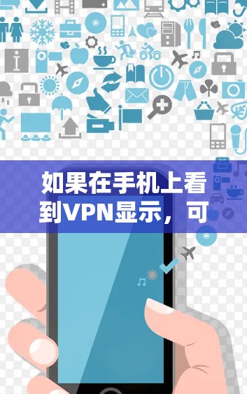 如果在手机上看到VPN显示，可能是由于以下原因导致的