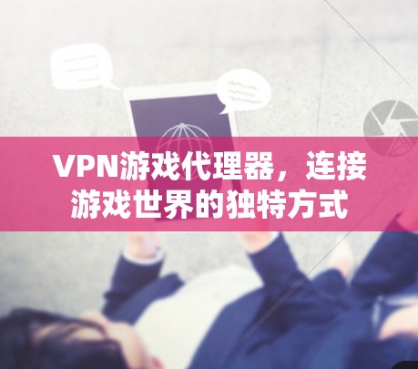 VPN游戏代理器，连接游戏世界的独特方式