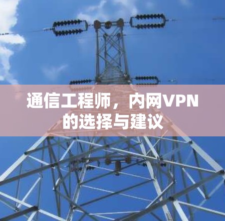 通信工程师,内网VPN的选择与建议