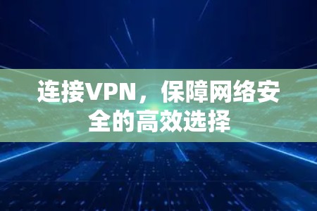 连接VPN，保障网络安全的高效选择