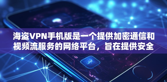 海盗VPN手机版是一个提供加密通信和视频流服务的网络平台，旨在提供安全、可靠和高效的网络连接。以下是一些关键考虑点，帮助你更好地评估购买海盗VPN手机版的可行性