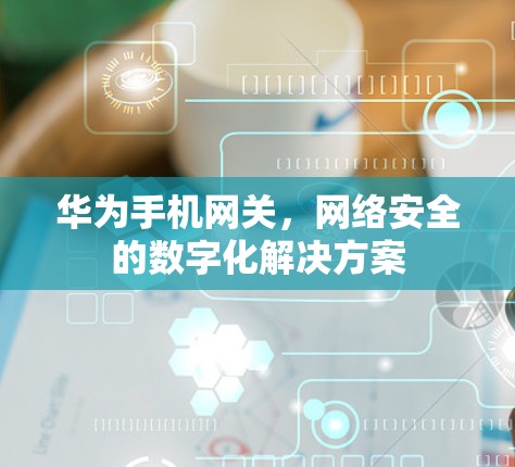华为手机网关，网络安全的数字化解决方案