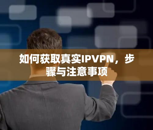 如何获取真实IPVPN，步骤与注意事项