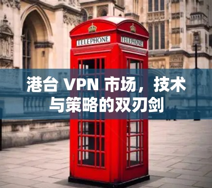 港台 VPN 市场,技术与策略的双刃剑