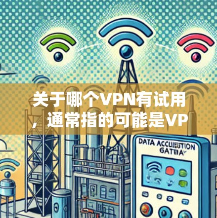 关于哪个VPN有试用,通常指的可能是VPN软件,但也可能指的是特定的VPN服务或平台。以下是一些常见的VPN软件及其试用信息