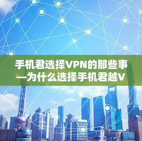 手机君选择VPN的那些事—为什么选择手机君越VPN,你值得这样做