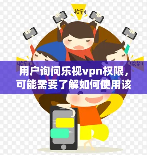 用户询问乐视vpn权限,可能需要了解如何使用该服务的权限管理。以下是一些可能涉及的方面